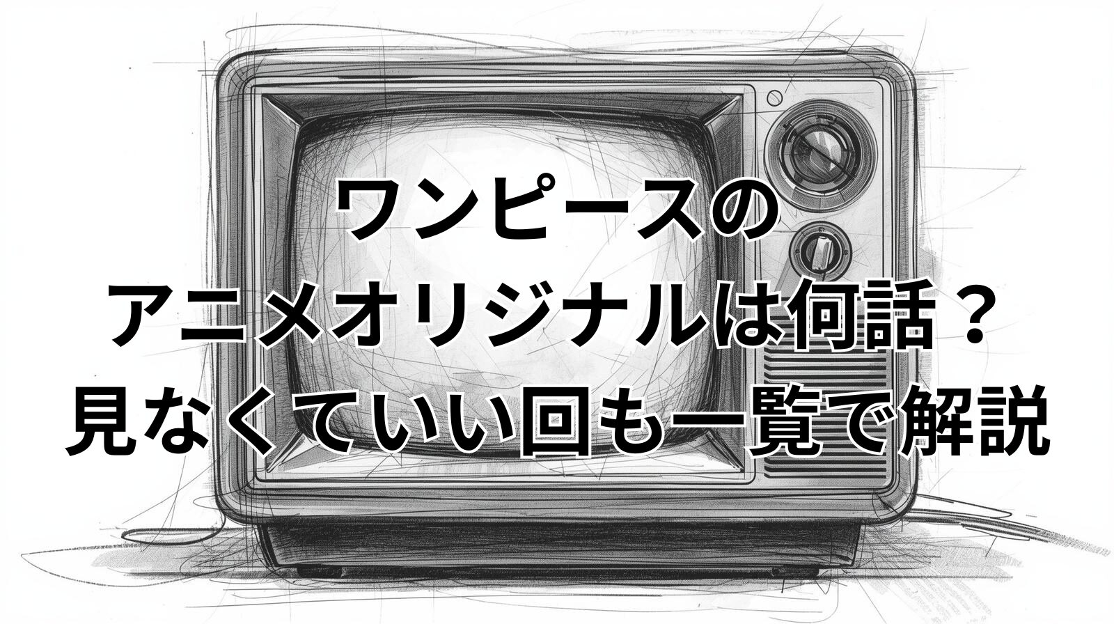 ワンピースのアニメオリジナルは何話？見なくていい回も一覧で解説
