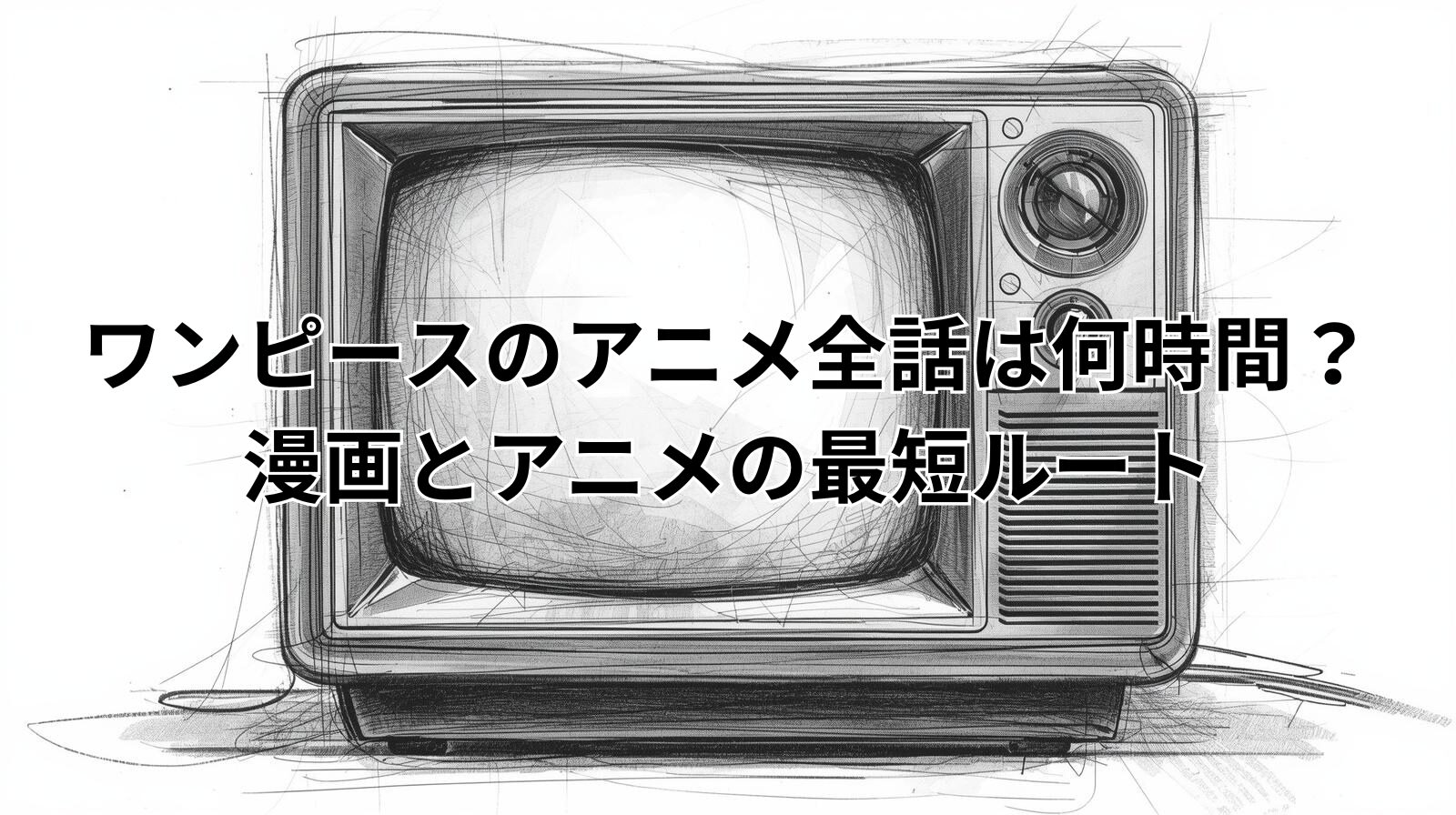 ワンピースのアニメ全話は何時間？漫画とアニメの最短ルート