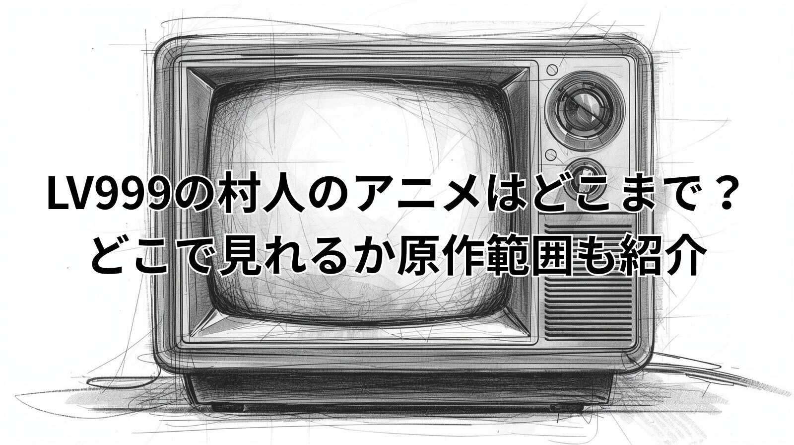 LV999の村人のアニメはどこまで？どこで見れるか原作範囲も紹介