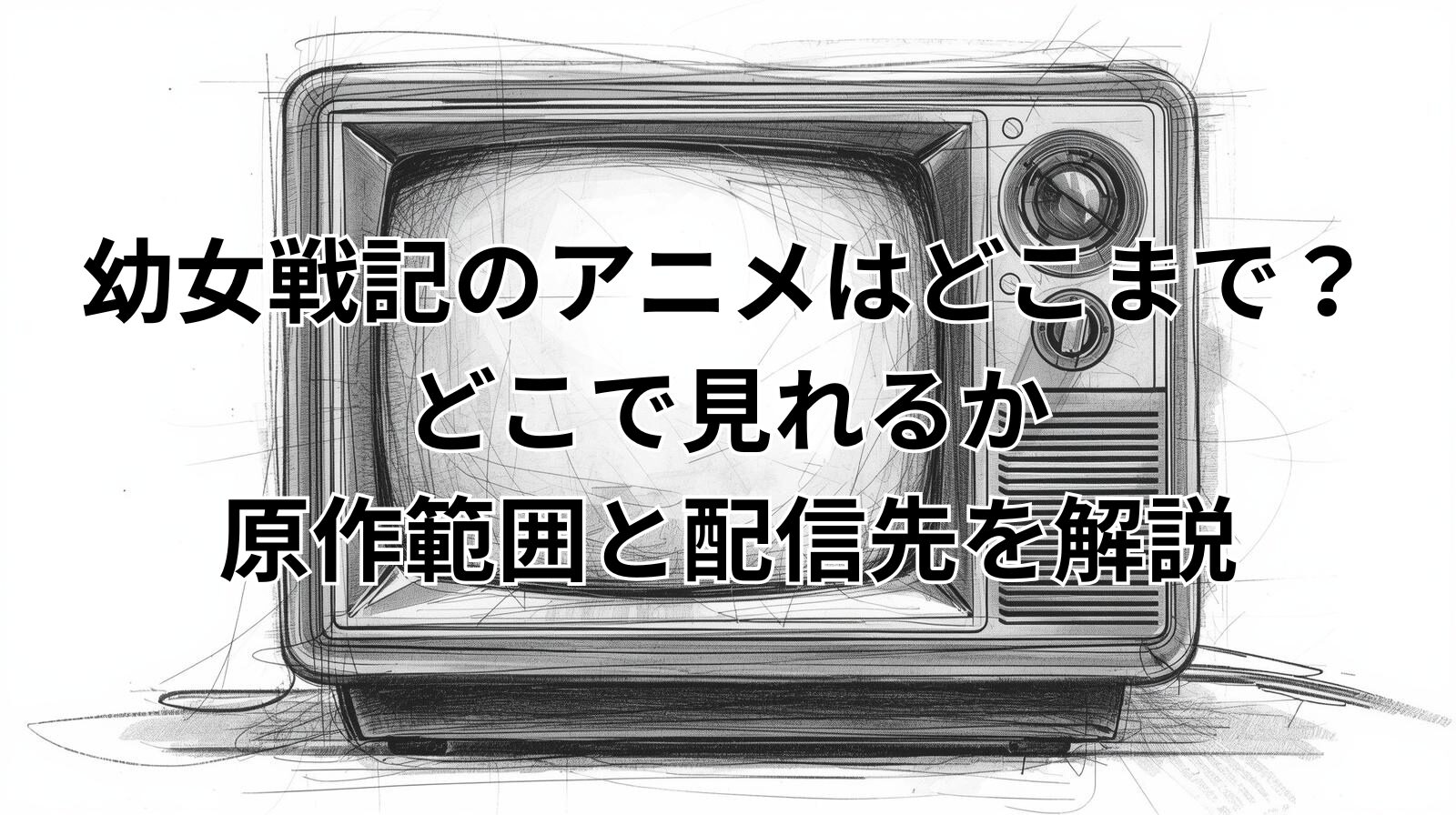 幼女戦記のアニメはどこまで？どこで見れるか原作範囲と配信先を解説