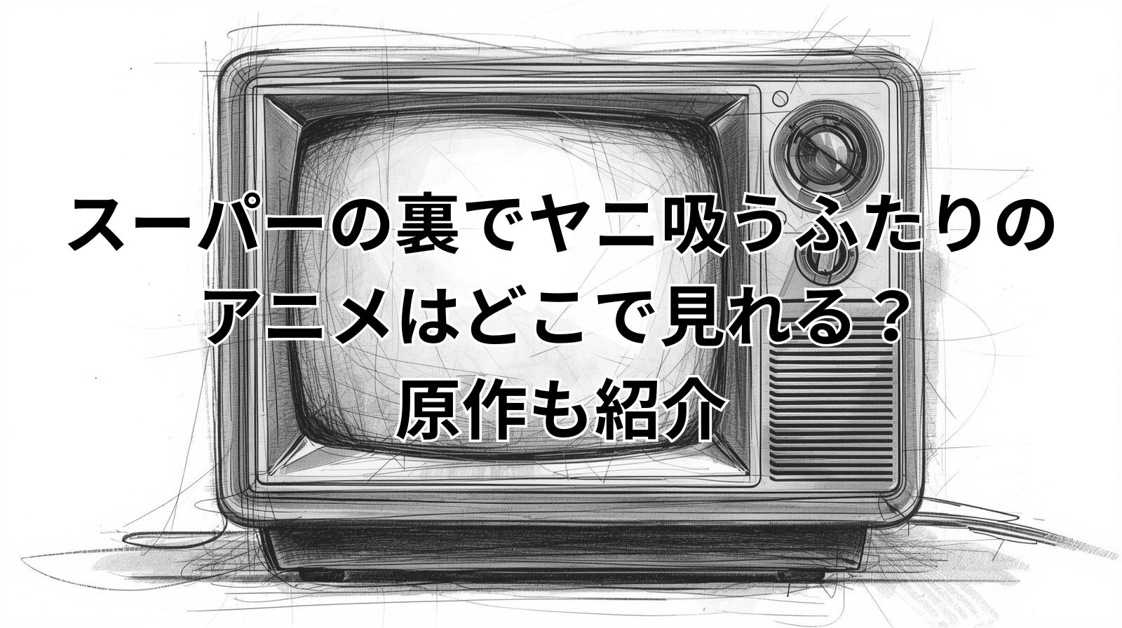 スーパーの裏でヤニ吸うふたりのアニメはどこで見れる？原作も紹介