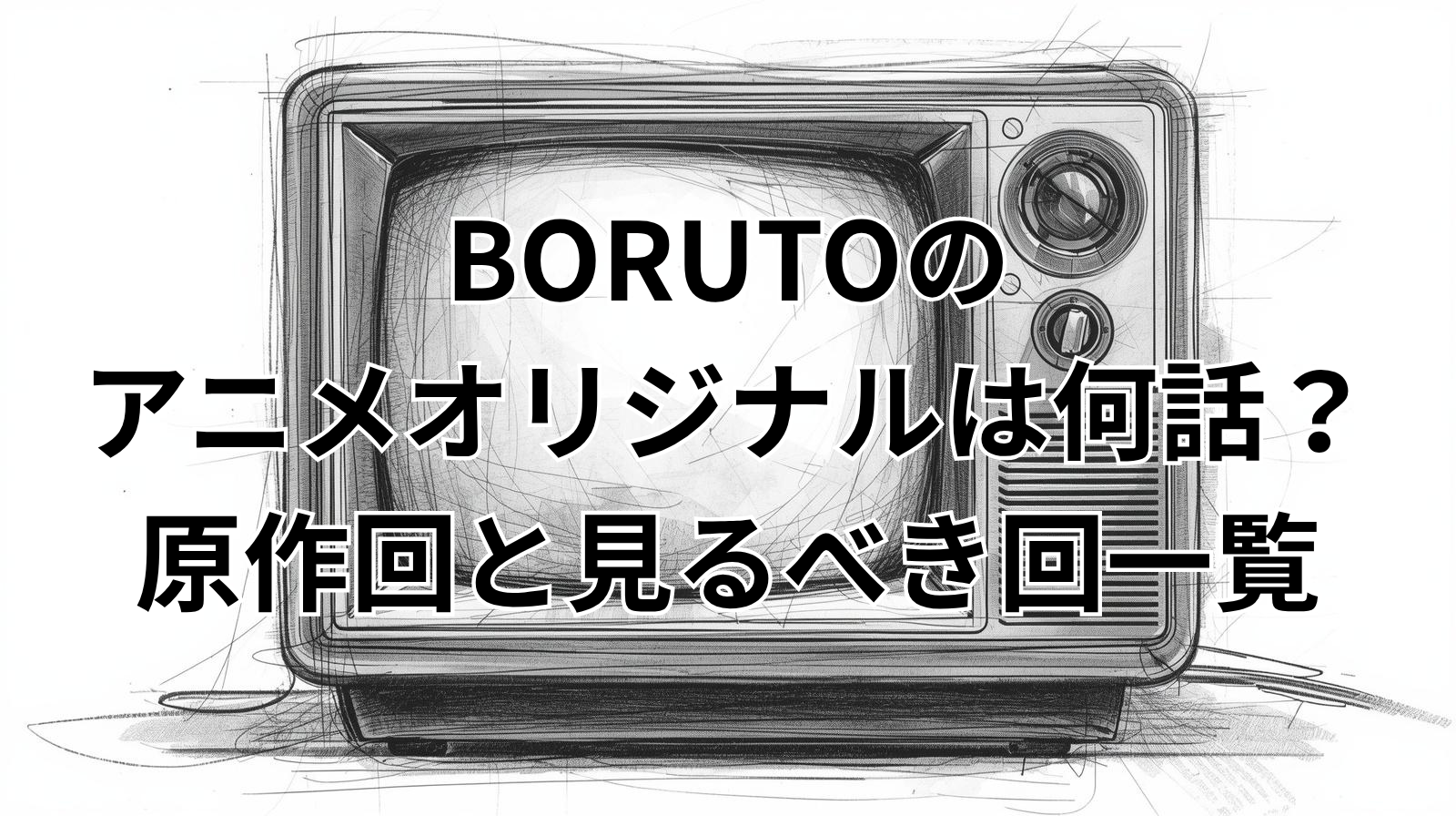 BORUTOのアニメオリジナルは何話？原作回と見るべき回一覧