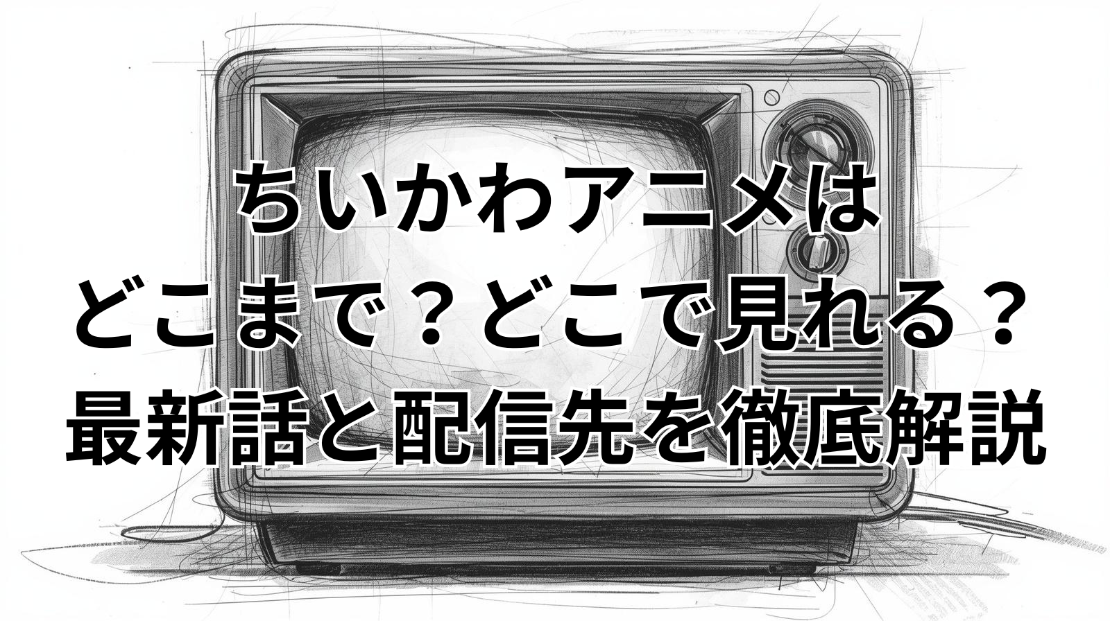 ちいかわアニメはどこまで？どこで見れる？最新話と配信先を徹底解説
