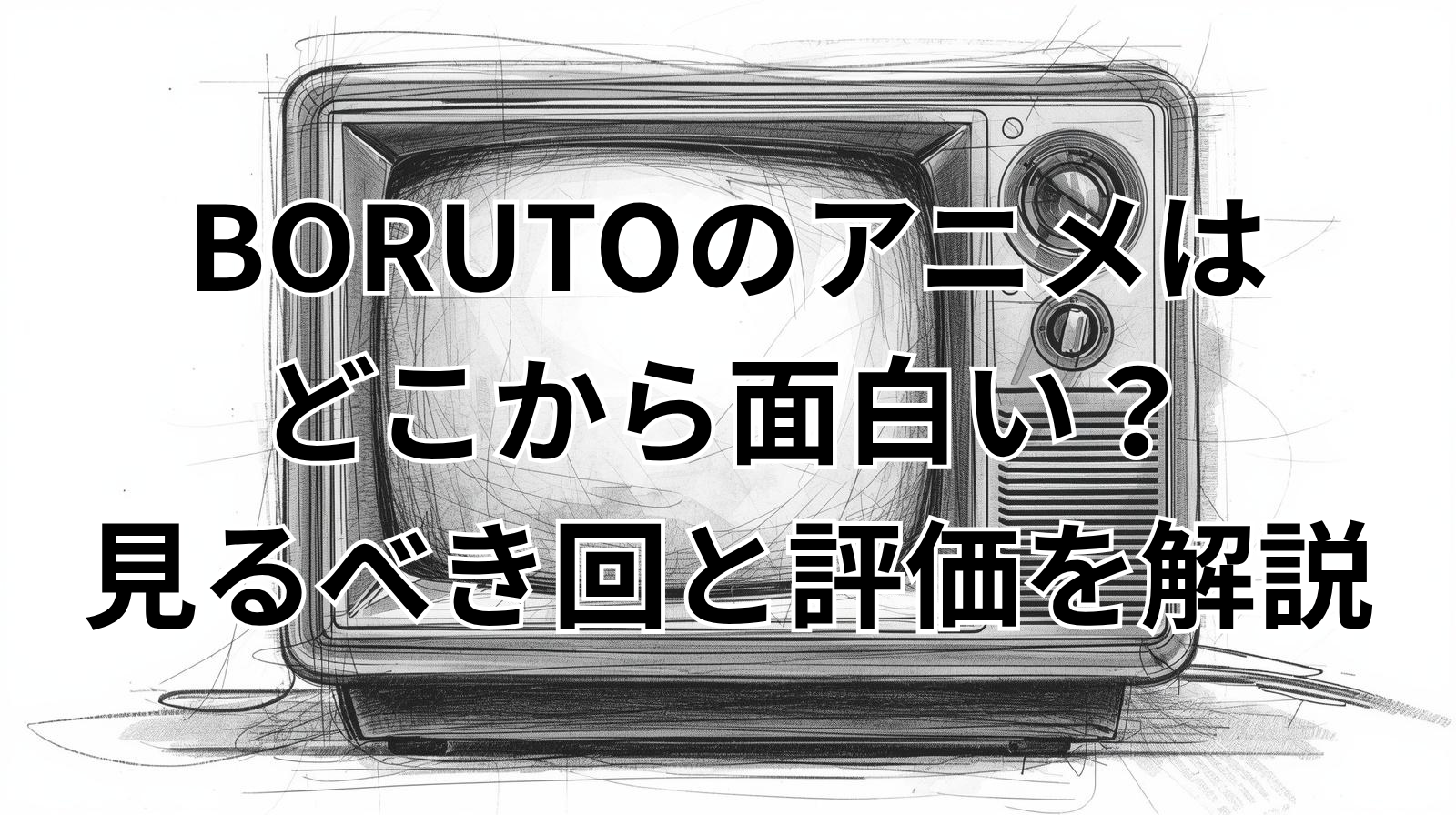 BORUTOのアニメはどこから面白い？見るべき回と評価を解説