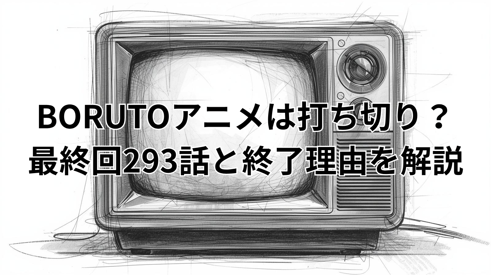 BORUTOアニメは打ち切り？最終回293話と終了理由を解説